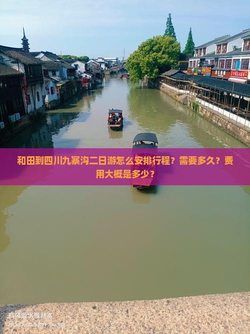 和田到四川九寨沟二日游怎么安排行程？需要多久？费用大概是多少？