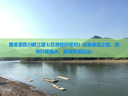 商洛至四川都江堰七日游如何规划？探索秘境之旅，解决行程痛点，解锁新潮玩法！