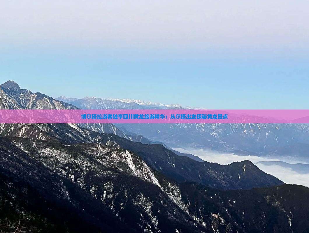 博尔塔拉游客独享四川黄龙旅游精华：从尔塔出发探秘黄龙景点
