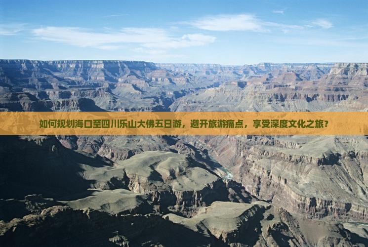 如何规划海口至四川乐山大佛五日游，避开旅游痛点，享受深度文化之旅？