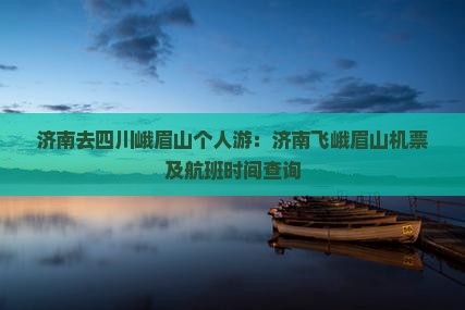 济南去四川峨眉山个人游：济南飞峨眉山机票及航班时间查询