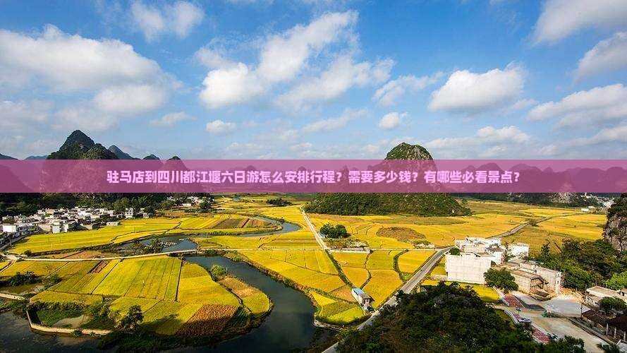驻马店到四川都江堰六日游怎么安排行程？需要多少钱？有哪些必看景点？