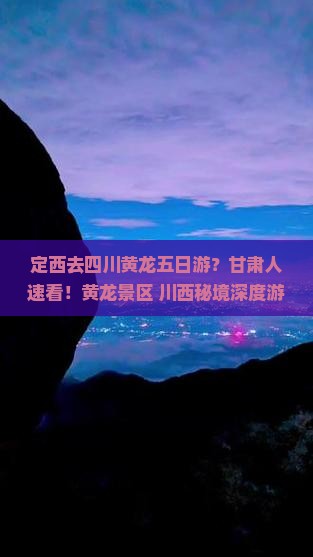 定西去四川黄龙五日游？甘肃人速看！黄龙景区+川西秘境深度游