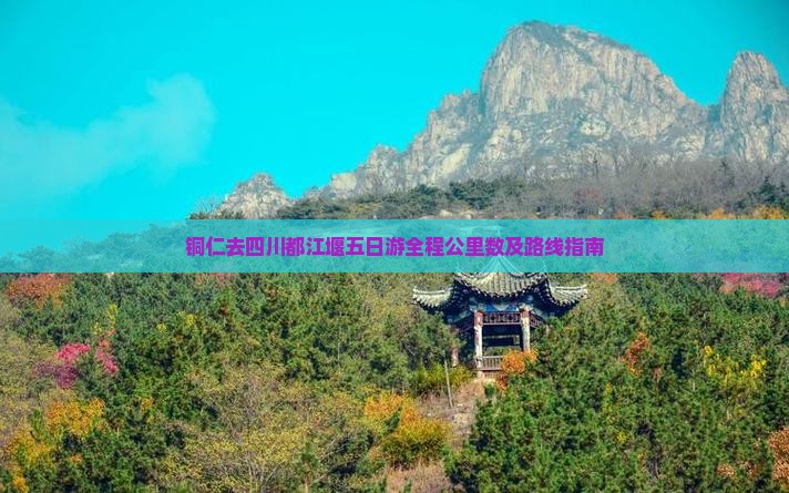 铜仁去四川都江堰五日游全程公里数及路线指南