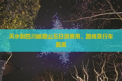 天水到四川峨眉山五日游费用、路线及行车距离