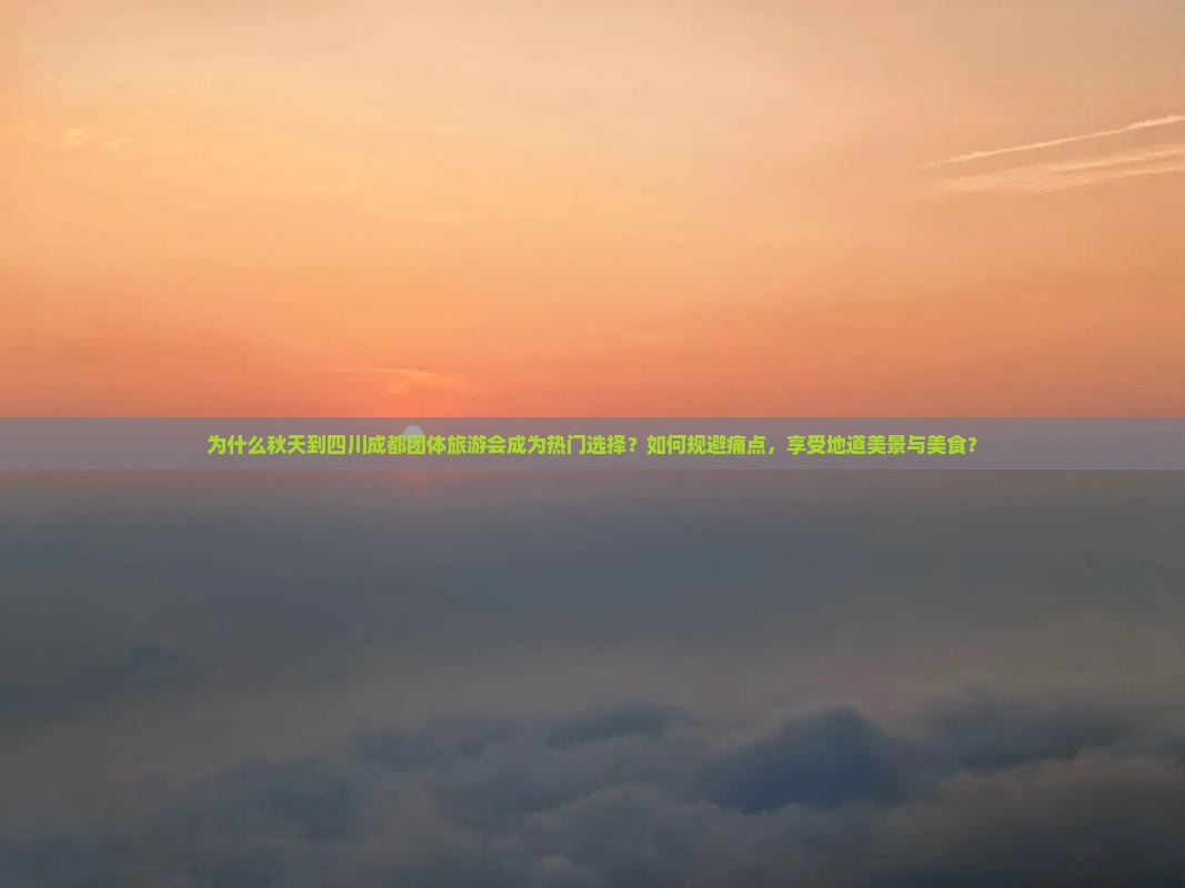 为什么秋天到四川成都团体旅游会成为热门选择？如何规避痛点，享受地道美景与美食？