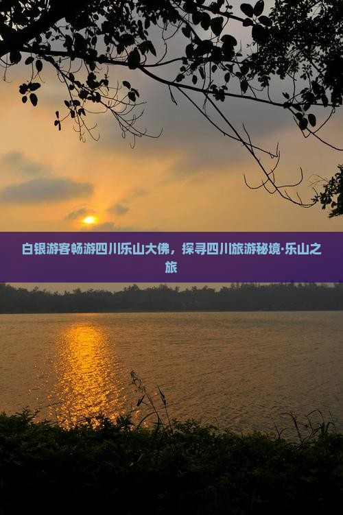 白银游客畅游四川乐山大佛，探寻四川旅游秘境·乐山之旅