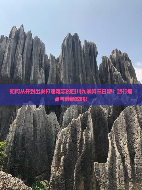 如何从开封出发打造难忘的四川九寨沟三日游？旅行痛点与最新攻略！