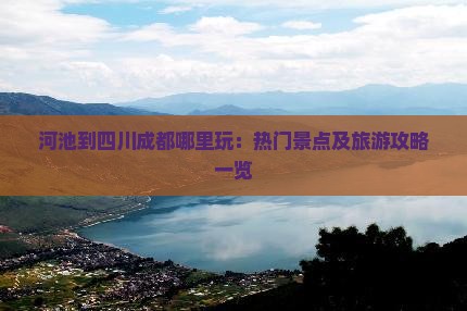 河池到四川成都哪里玩：热门景点及旅游攻略一览