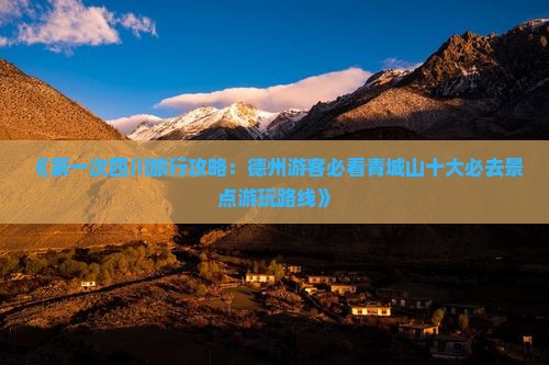 《第一次四川旅行攻略：德州游客必看青城山十大必去景点游玩路线》