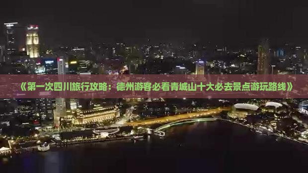 《第一次四川旅行攻略：德州游客必看青城山十大必去景点游玩路线》