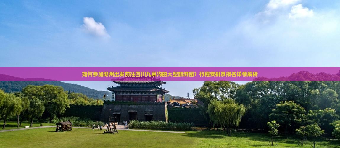 如何参加湖州出发前往四川九寨沟的大型旅游团？行程安排及报名详情解析