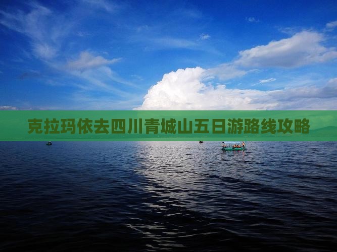 克拉玛依去四川青城山五日游路线攻略
