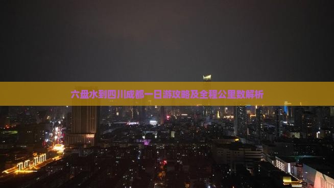 六盘水到四川成都一日游攻略及全程公里数解析