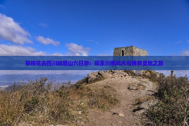 攀枝花去四川峨眉山六日游：探索川南风光与佛教圣地之旅