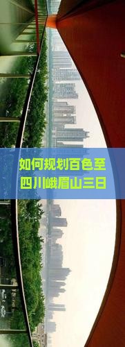 如何规划百色至四川峨眉山三日游行程？解决交通与住宿痛点，解锁2023年旅行新体验！