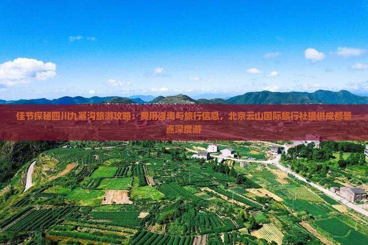 佳节探秘四川九寨沟旅游攻略：费用咨询与旅行信息，北京云山国际旅行社提供成都景点深度游