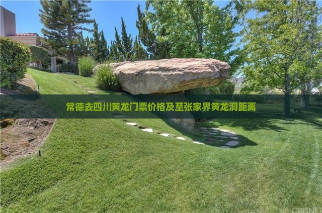 常德去四川黄龙门票价格及至张家界黄龙洞距离