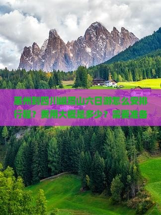 惠州到四川峨眉山六日游怎么安排行程？费用大概是多少？需要准备什么？