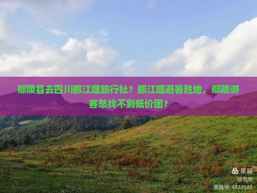 鄢陵县去四川都江堰旅行社？都江堰避暑胜地，鄢陵游客愁找不到低价团？