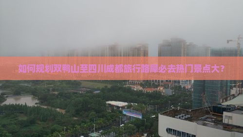 如何规划双鸭山至四川成都旅行路犀必去热门景点大？