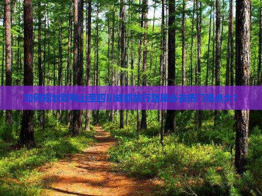 如何规划双鸭山至四川成都旅行路犀必去热门景点大？