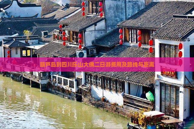 葫芦岛到四川乐山大佛二日游费用及路线与距离