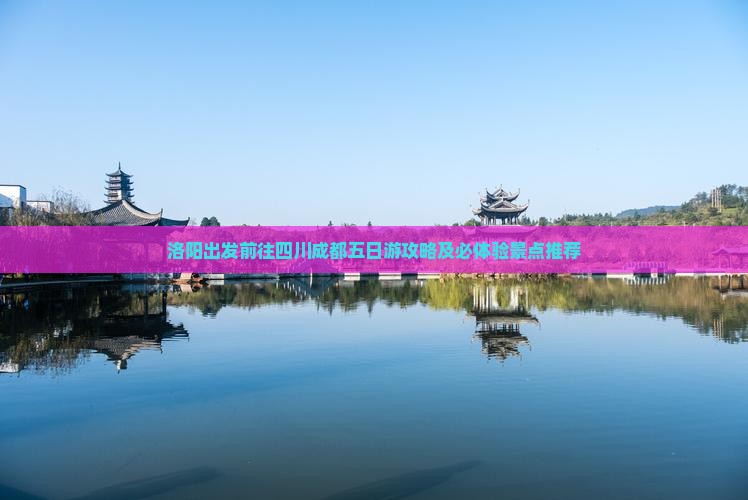 洛阳出发前往四川成都五日游攻略及必体验景点推荐
