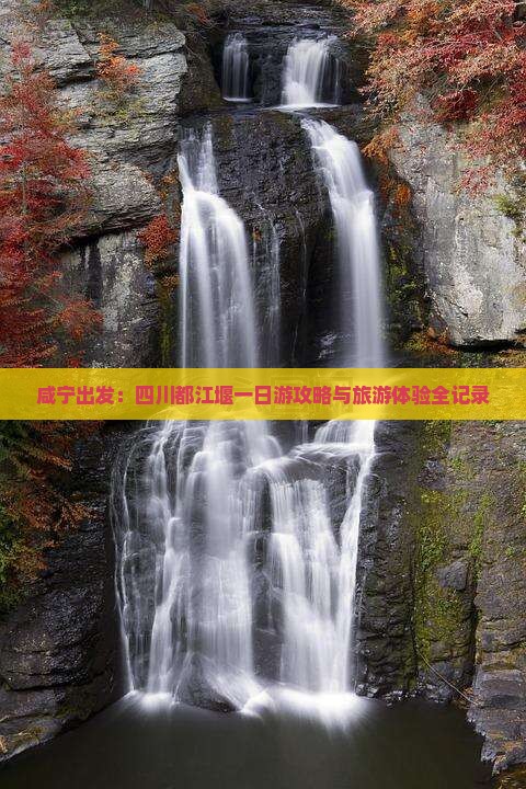 咸宁出发：四川都江堰一日游攻略与旅游体验全记录