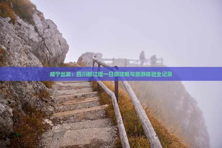 咸宁出发：四川都江堰一日游攻略与旅游体验全记录