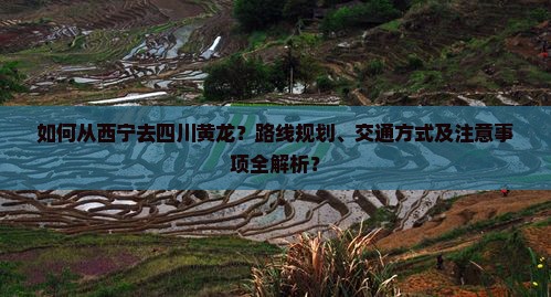 如何从西宁去四川黄龙？路线规划、交通方式及注意事项全解析？