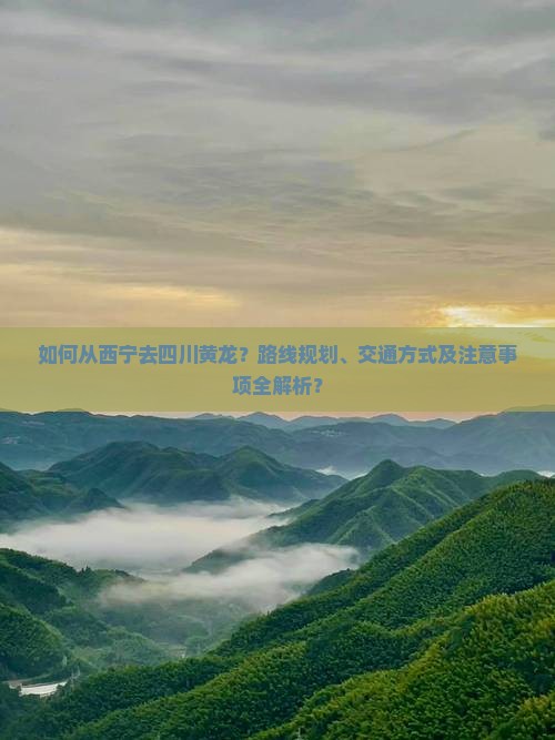 如何从西宁去四川黄龙？路线规划、交通方式及注意事项全解析？