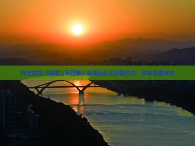 商丘去四川峨眉山五日游？峨眉山养生避暑胜地，快来看看攻略