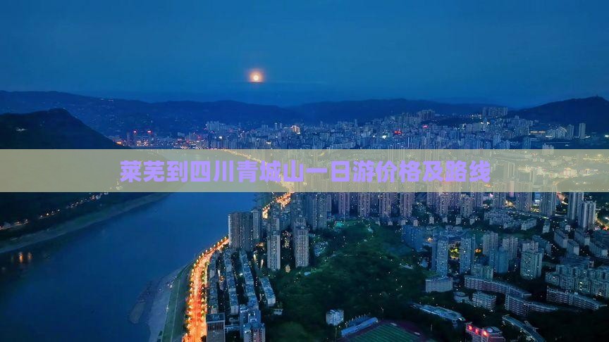 莱芜到四川青城山一日游价格及路线