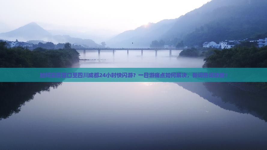 如何实现营口至四川成都24小时快闪游？一日游痛点如何解决，新词热词攻略！
