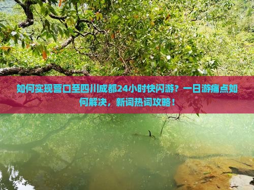 如何实现营口至四川成都24小时快闪游？一日游痛点如何解决，新词热词攻略！