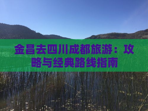 金昌去四川成都旅游：攻略与经典路线指南