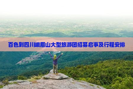 百色到四川峨眉山大型旅游团招募启事及行程安排