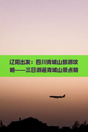 辽阳出发：四川青城山旅游攻略——三日游遍青城山景点精华