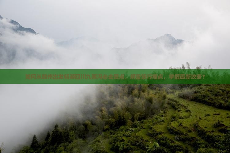 如何从赣州出发畅游四川九寨沟必去景点，解密旅行痛点，掌握最新攻略？