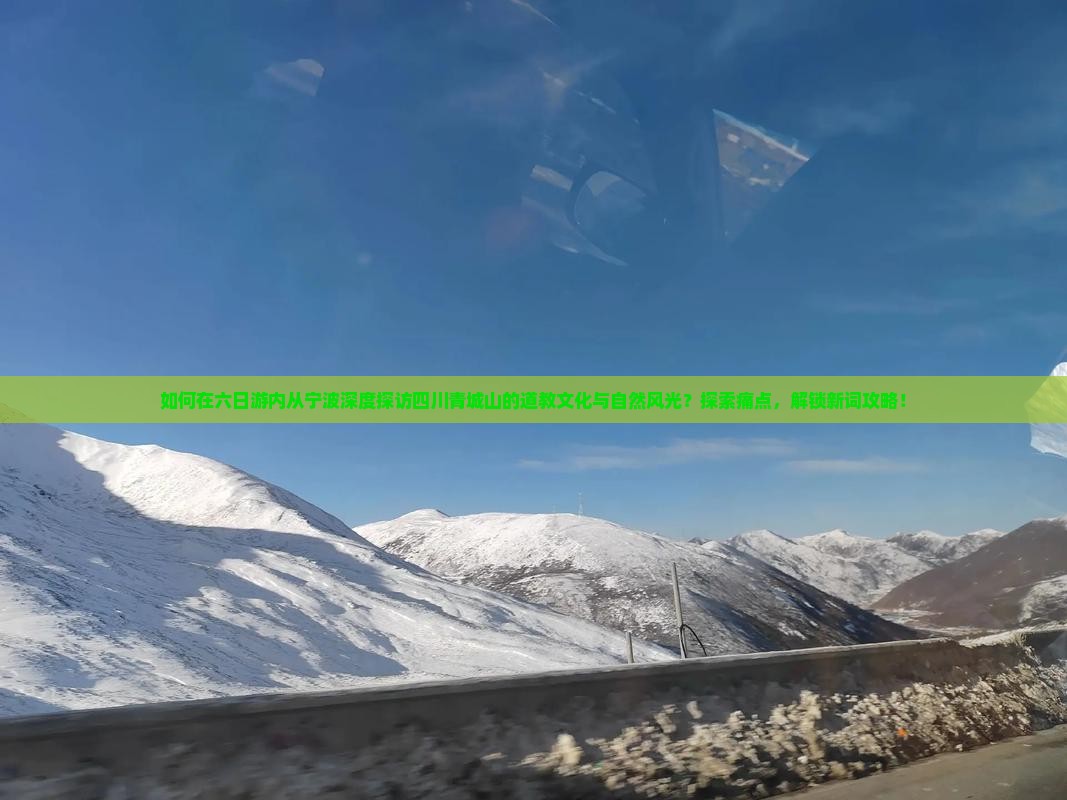 如何在六日游内从宁波深度探访四川青城山的道教文化与自然风光？探索痛点，解锁新词攻略！