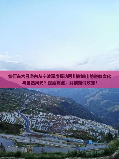 如何在六日游内从宁波深度探访四川青城山的道教文化与自然风光？探索痛点，解锁新词攻略！