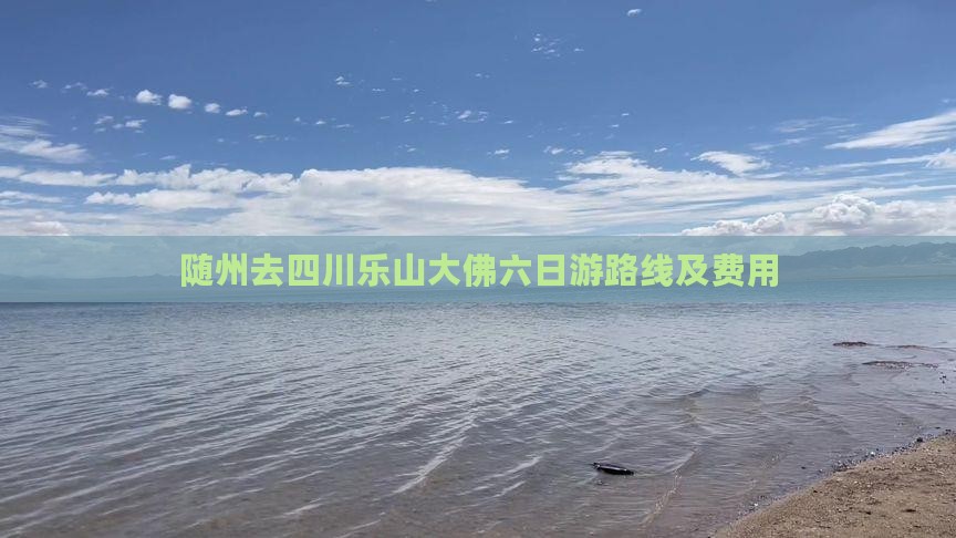 随州去四川乐山大佛六日游路线及费用