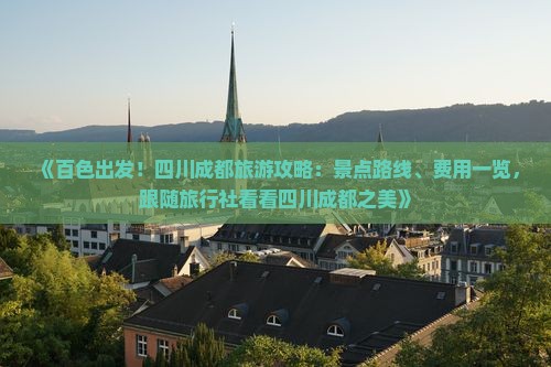 《百色出发！四川成都旅游攻略：景点路线、费用一览，跟随旅行社看看四川成都之美》