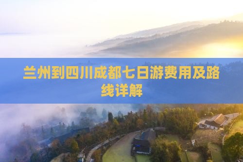 兰州到四川成都七日游费用及路线详解