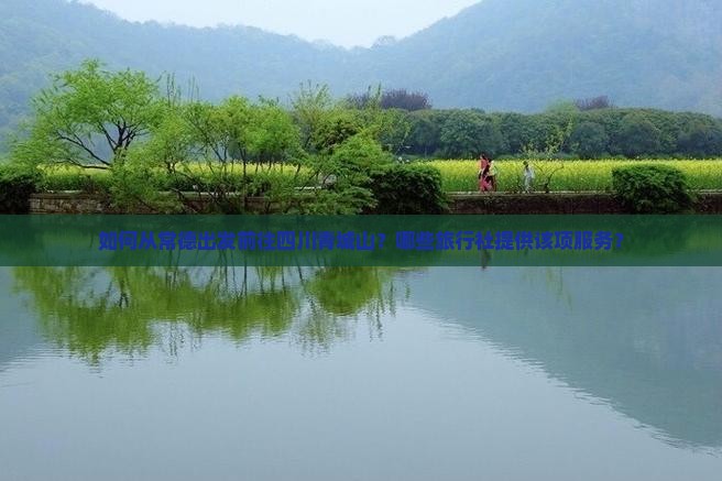 如何从常德出发前往四川青城山？哪些旅行社提供该项服务？