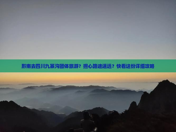 黔南去四川九寨沟团体旅游？担心路途遥远？快看这份详细攻略