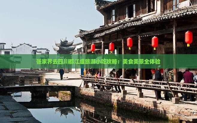 张家界去四川都江堰旅游小吃攻略：美食美景全体验