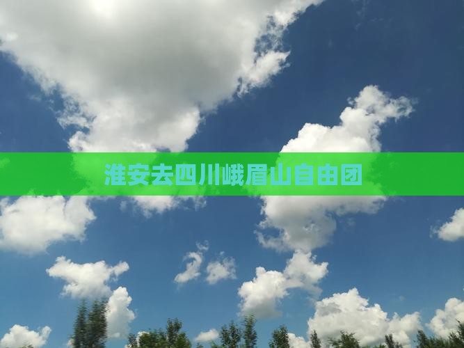 淮安去四川峨眉山自由团