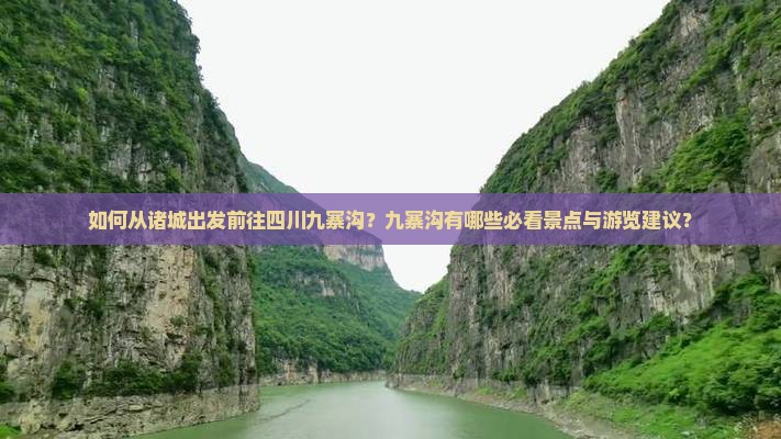 如何从诸城出发前往四川九寨沟？九寨沟有哪些必看景点与游览建议？